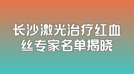 长沙激光治疗红血丝专家名单揭晓