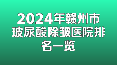 2024年赣州市玻尿酸除皱医院排名一览