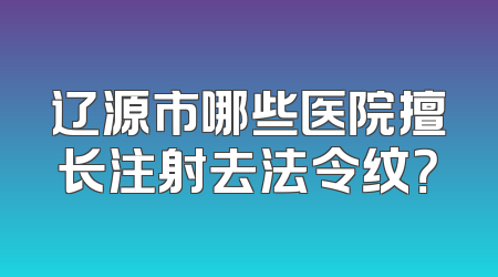 辽源市哪些医院擅长注射去法令纹？