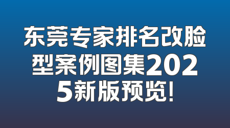 东莞专家排名改脸型案例图集2025新版预览！