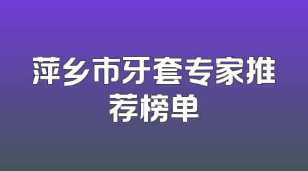 萍乡市牙套专家推荐榜单