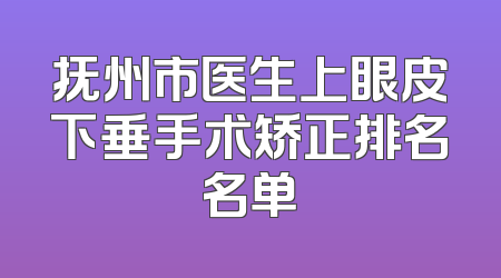 抚州市医生上眼皮下垂手术矫正排名名单