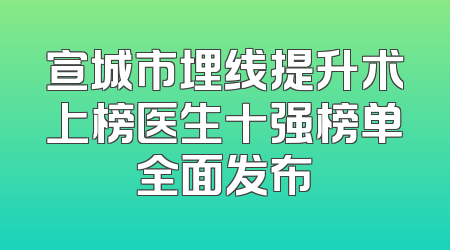 宣城市埋线提升术上榜医生十强榜单全面发布