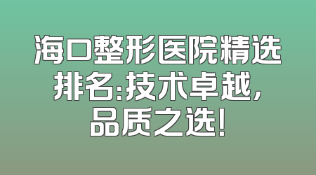 海口整形医院精选排名：技术卓越，品质之选！