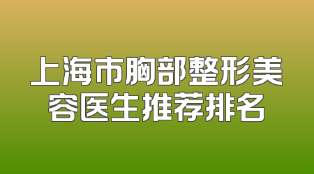 上海市胸部整形美容医生推荐排名