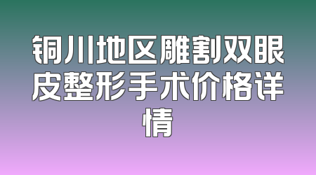 铜川地区雕割双眼皮整形手术价格详情