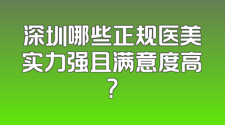 深圳哪些正规医美实力强且满意度高？