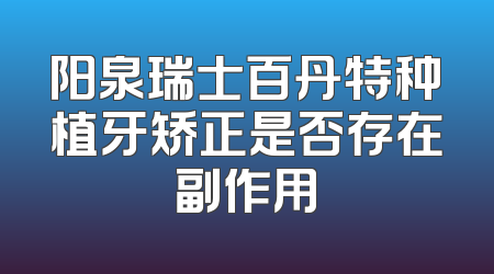 阳泉瑞士百丹特种植牙矫正是否存在副作用