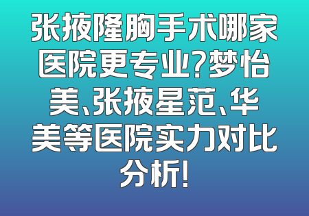 张掖隆胸手术哪家医院更专业？梦怡美、张掖星范、华美等医院实力对比分析！