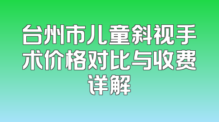 台州市儿童斜视手术价格对比与收费详解