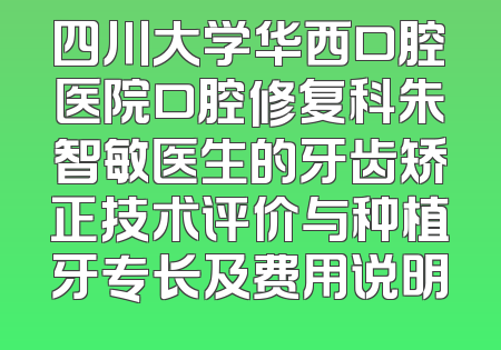 四川大学华西口腔医院口腔修复科朱智敏医生的牙齿矫正技术评价与种植牙专长及费用说明