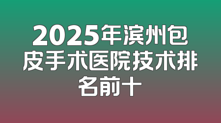 2025年滨州包皮手术医院技术排名前十