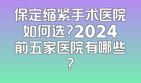 保定缩紧手术医院如何选？2024前五家医院有哪些？