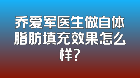 乔爱军医生做自体脂肪填充效果怎么样？