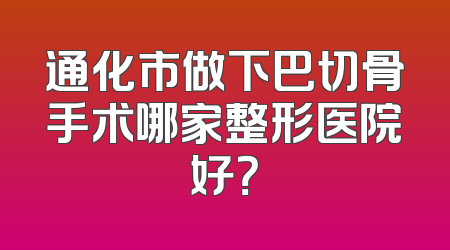 通化市做下巴切骨手术哪家整形医院好？