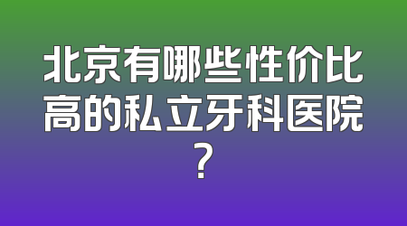 北京有哪些性价比高的私立牙科医院？