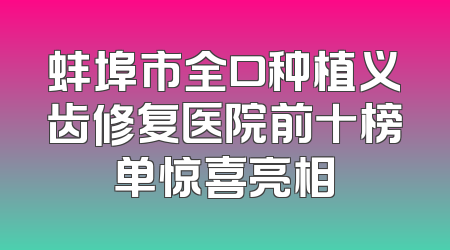 蚌埠市全口种植义齿修复医院前十榜单惊喜亮相