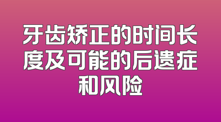 牙齿矫正的时间长度及可能的后遗症和风险