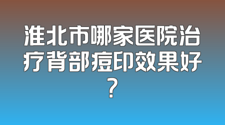 淮北市哪家医院治疗背部痘印效果好？