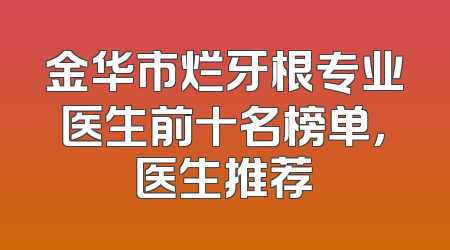 金华市烂牙根专业医生前十名榜单，医生推荐