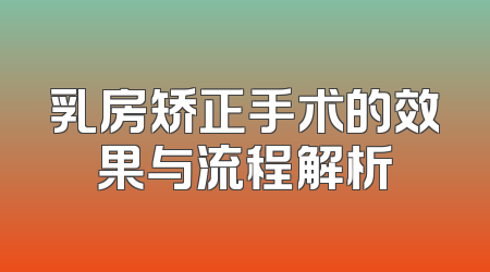 乳房矫正手术的效果与流程解析