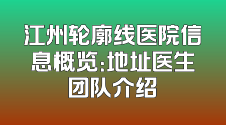 江州轮廓线医院信息概览：地址医生团队介绍