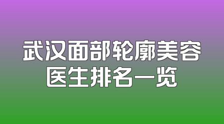武汉面部轮廓美容医生排名一览