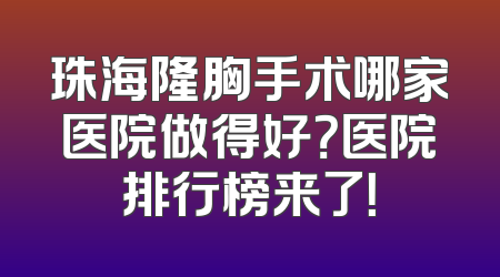 珠海隆胸手术哪家医院做得好？医院排行榜来了！