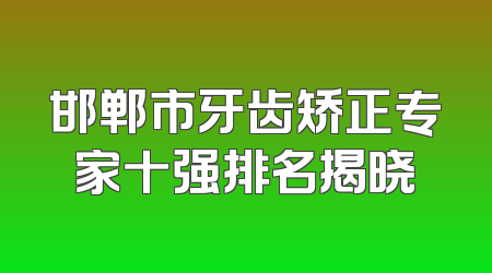 邯郸市牙齿矫正专家十强排名揭晓