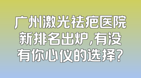 广州激光祛疤医院新排名出炉，有没有你心仪的选择？