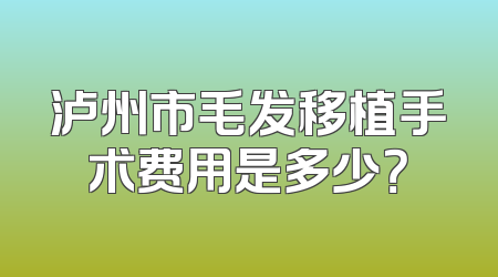 泸州市毛发移植手术费用是多少？