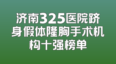济南325医院跻身假体隆胸手术机构十强榜单