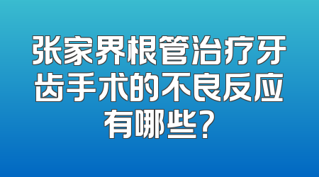 张家界根管治疗牙齿手术的不良反应有哪些？