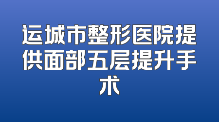 运城市整形医院提供面部五层提升手术
