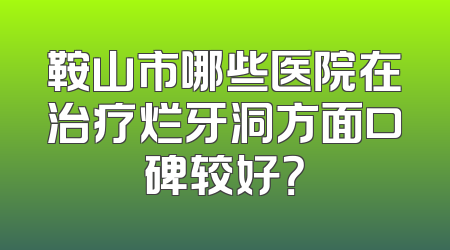 鞍山市哪些医院在治疗烂牙洞方面口碑较好？