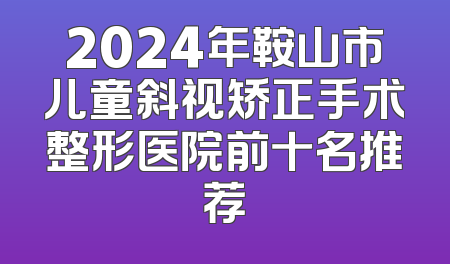 2024年鞍山市儿童斜视矫正手术整形医院前十名推荐