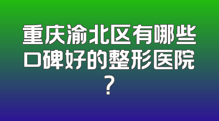 重庆渝北区有哪些口碑好的整形医院？