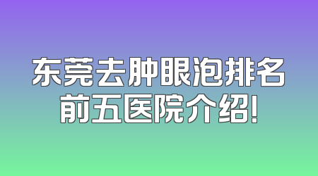 东莞去肿眼泡排名前五医院介绍!