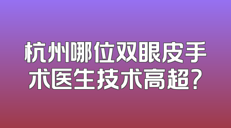杭州哪位双眼皮手术医生技术高超？