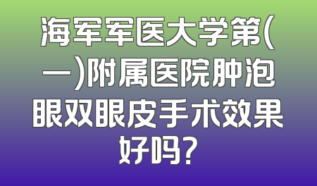 海军军医大学第（一）附属医院肿泡眼双眼皮手术效果好吗？