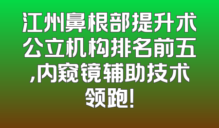江州鼻根部提升术公立机构排名前五，内窥镜辅助技术领跑！
