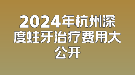 2024年杭州深度蛀牙治疗费用大公开