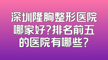 深圳隆胸整形医院哪家好？排名前五的医院有哪些？