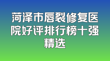 菏泽市唇裂修复医院好评排行榜十强精选