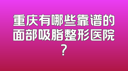 重庆有哪些靠谱的面部吸脂整形医院？