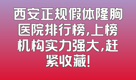 西安正规假体隆胸医院排行榜，上榜机构实力强大，赶紧收藏！