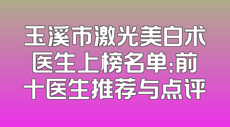 玉溪市激光美白术医生上榜名单：前十医生推荐与点评