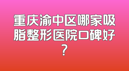 重庆渝中区哪家吸脂整形医院口碑好？