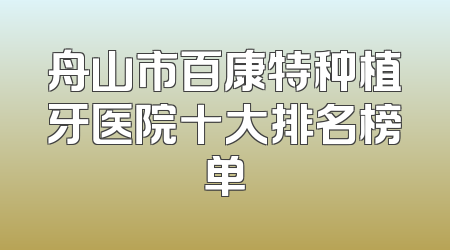 舟山市百康特种植牙医院十大排名榜单