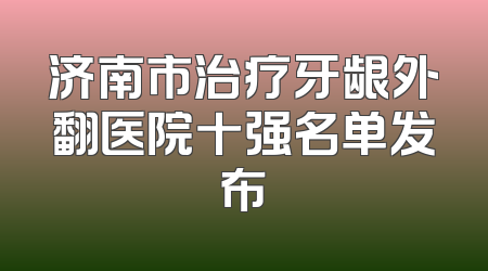 济南市治疗牙龈外翻医院十强名单发布